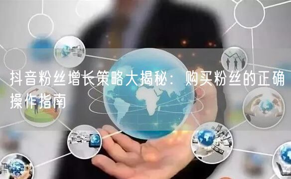抖音粉丝增长策略大揭秘：购买粉丝的正确操作指南