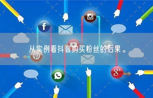 从实例看抖音购买粉丝的后果。