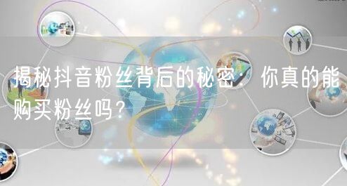 揭秘抖音粉丝背后的秘密：你真的能购买粉丝吗？