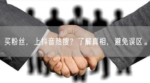 买粉丝，上抖音热搜？了解真相，避免误区。