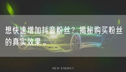 想快速增加抖音粉丝？揭秘购买粉丝的真实效果。