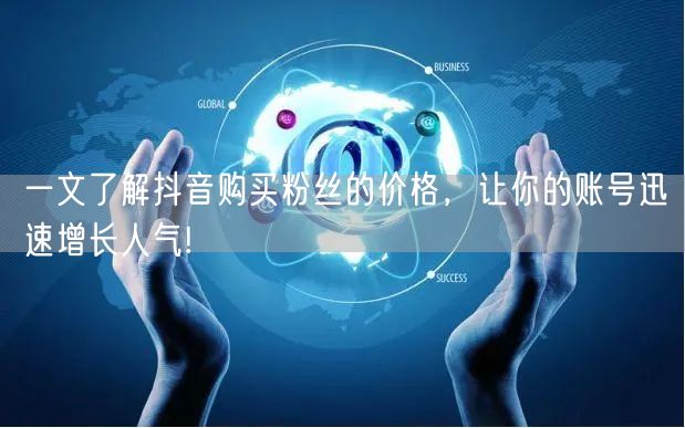 一文了解抖音购买粉丝的价格，让你的账号迅速增长人气!