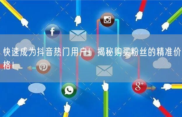 快速成为抖音热门用户！揭秘购买粉丝的精准价格！