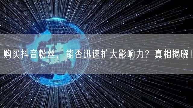 购买抖音粉丝，能否迅速扩大影响力？真相揭晓！