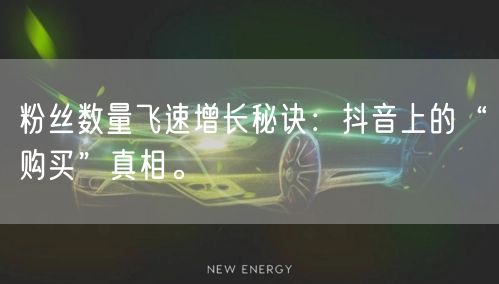 粉丝数量飞速增长秘诀：抖音上的“购买”真相。