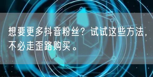 想要更多抖音粉丝？试试这些方法，不必走歪路购买。