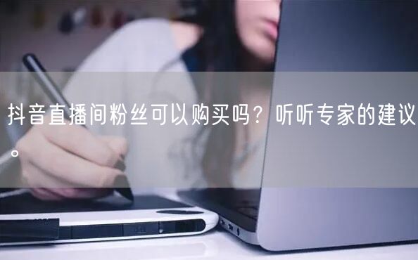 抖音直播间粉丝可以购买吗？听听专家的建议。