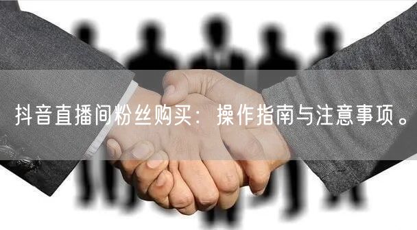 抖音直播间粉丝购买：操作指南与注意事项。