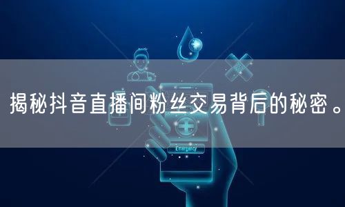 揭秘抖音直播间粉丝交易背后的秘密。
