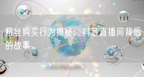 粉丝购买行为揭秘：抖音直播间背后的故事。