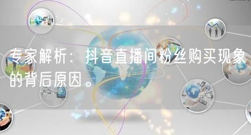 专家解析：抖音直播间粉丝购买现象的背后原因。