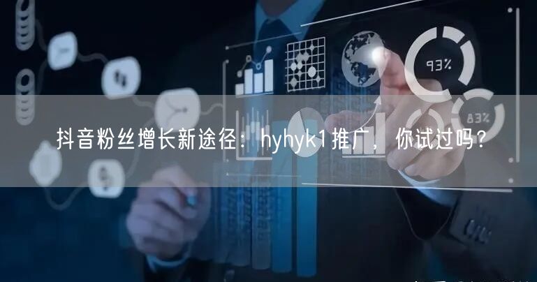抖音粉丝增长新途径：hyhyk1推广，你试过吗？