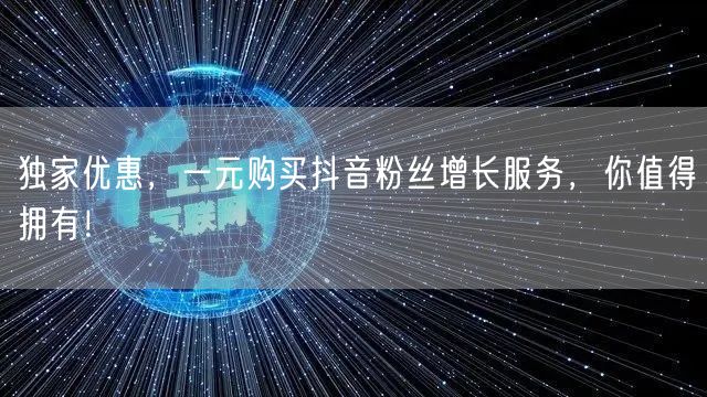 独家优惠，一元购买抖音粉丝增长服务，你值得拥有！