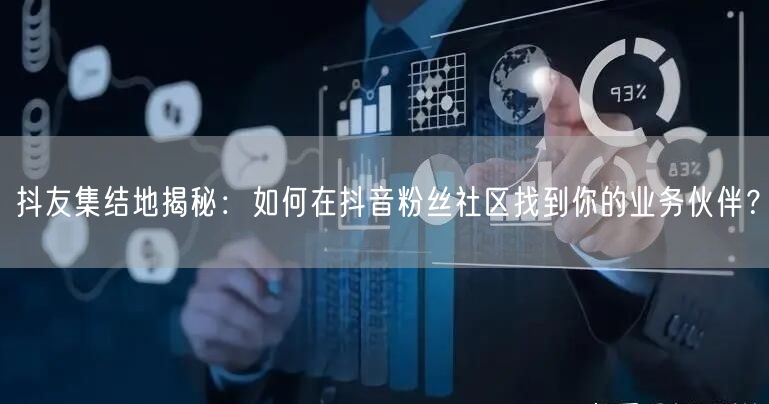 抖友集结地揭秘：如何在抖音粉丝社区找到你的业务伙伴？