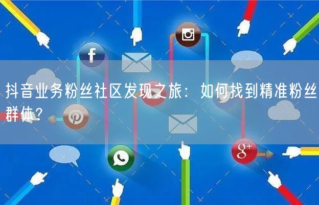 抖音业务粉丝社区发现之旅：如何找到精准粉丝群体？