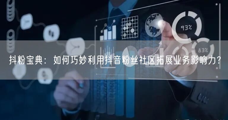 抖粉宝典：如何巧妙利用抖音粉丝社区拓展业务影响力？
