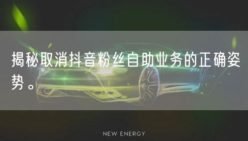 揭秘取消抖音粉丝自助业务的正确姿势。