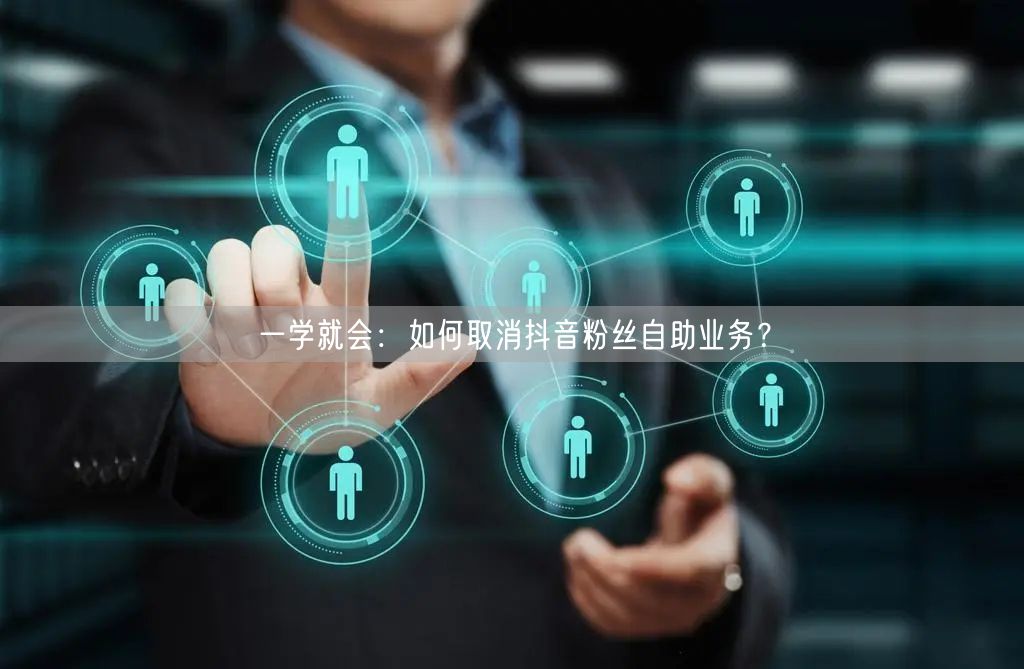 一学就会：如何取消抖音粉丝自助业务？