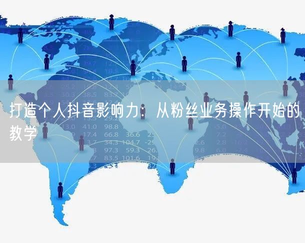打造个人抖音影响力：从粉丝业务操作开始的教学