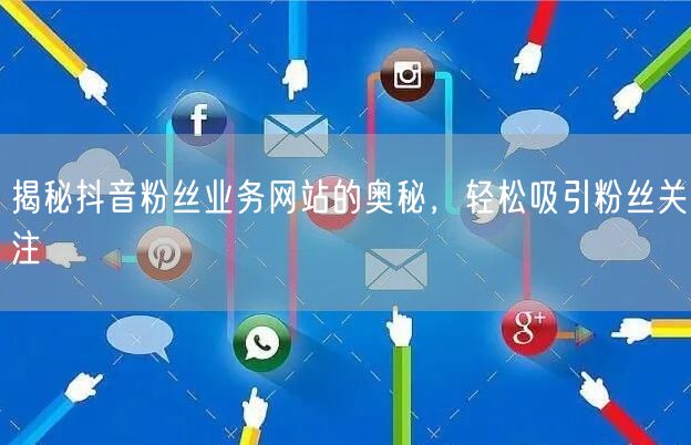 揭秘抖音粉丝业务网站的奥秘，轻松吸引粉丝关注