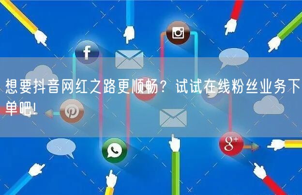 想要抖音网红之路更顺畅？试试在线粉丝业务下单吧!
