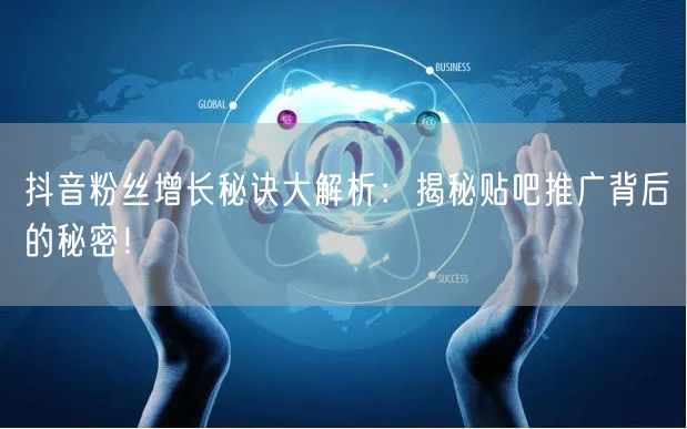 抖音粉丝增长秘诀大解析：揭秘贴吧推广背后的秘密！