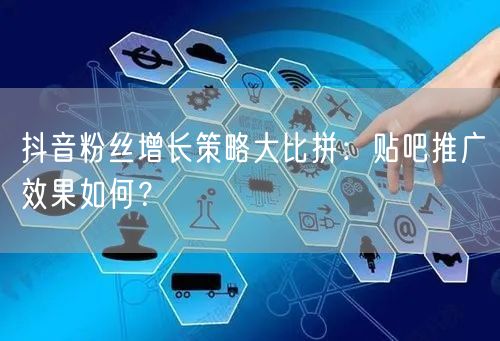 抖音粉丝增长策略大比拼：贴吧推广效果如何？