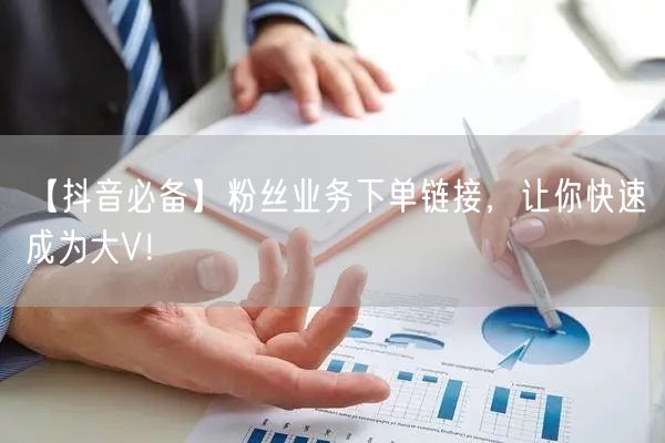 【抖音必备】粉丝业务下单链接，让你快速成为大V！