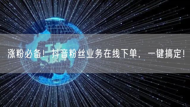 涨粉必备！抖音粉丝业务在线下单，一键搞定！