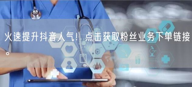 火速提升抖音人气！点击获取粉丝业务下单链接。