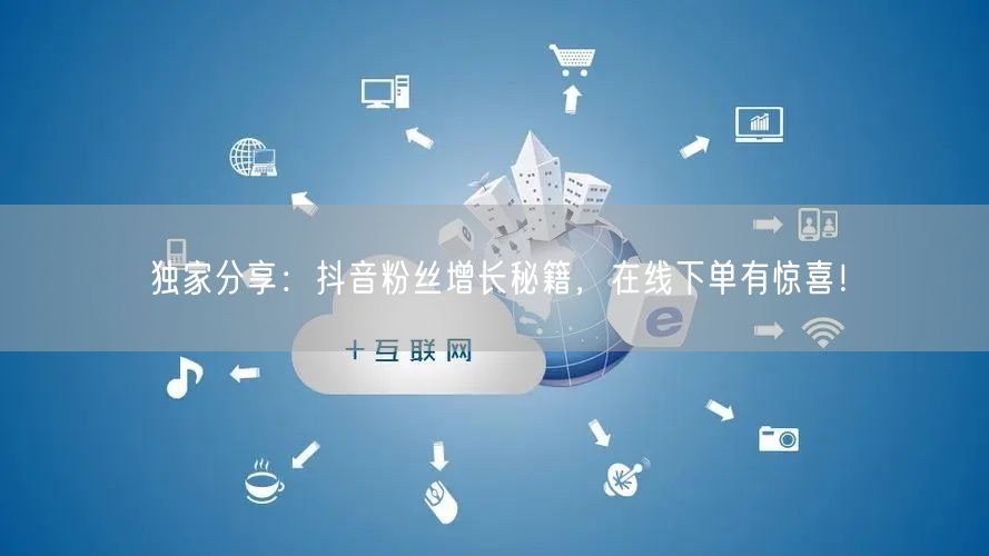 独家分享：抖音粉丝增长秘籍，在线下单有惊喜！