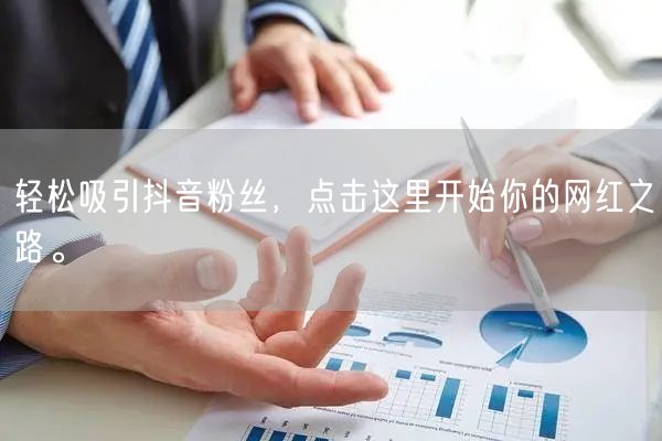 轻松吸引抖音粉丝，点击这里开始你的网红之路。