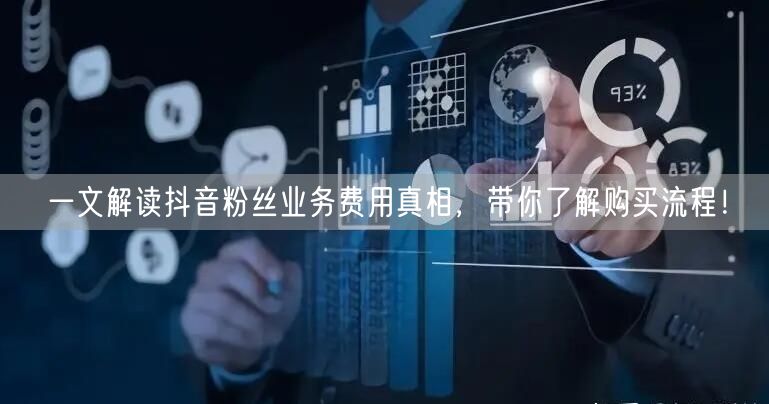 一文解读抖音粉丝业务费用真相，带你了解购买流程！