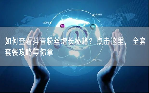 如何查看抖音粉丝增长秘籍？点击这里，全套套餐攻略等你拿