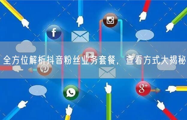 全方位解析抖音粉丝业务套餐，查看方式大揭秘