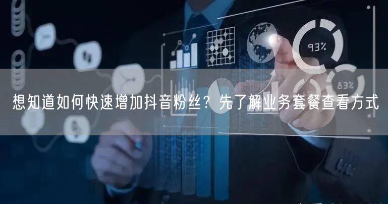 想知道如何快速增加抖音粉丝？先了解业务套餐查看方式