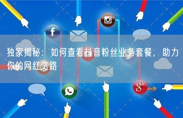 独家揭秘：如何查看抖音粉丝业务套餐，助力你的网红之路