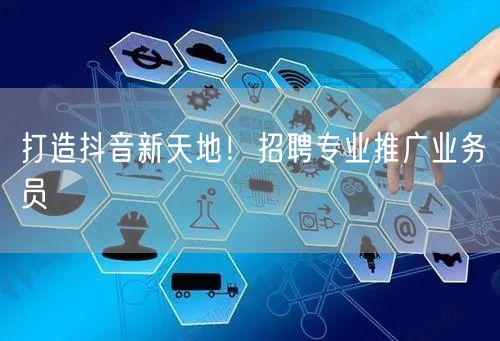打造抖音新天地！招聘专业推广业务员