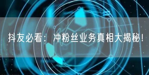抖友必看：冲粉丝业务真相大揭秘！