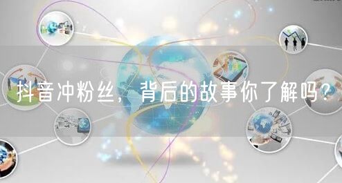 抖音冲粉丝，背后的故事你了解吗？