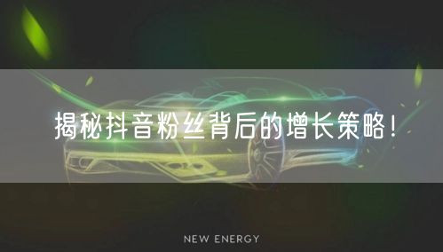 揭秘抖音粉丝背后的增长策略！