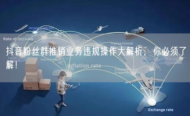 抖音粉丝群推销业务违规操作大解析，你必须了解！
