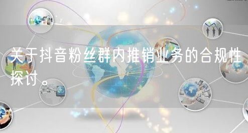 关于抖音粉丝群内推销业务的合规性探讨。