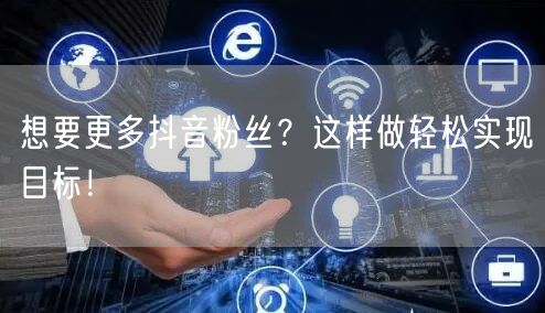 想要更多抖音粉丝？这样做轻松实现目标！