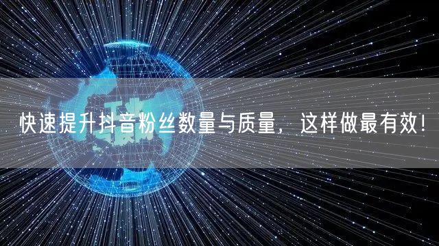 快速提升抖音粉丝数量与质量，这样做最有效！