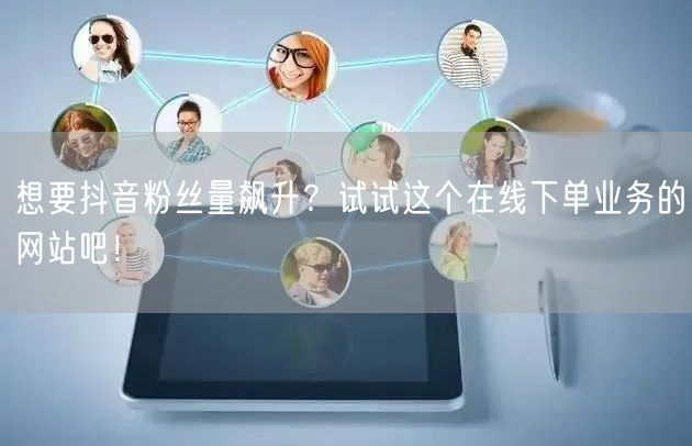 想要抖音粉丝量飙升？试试这个在线下单业务的网站吧！
