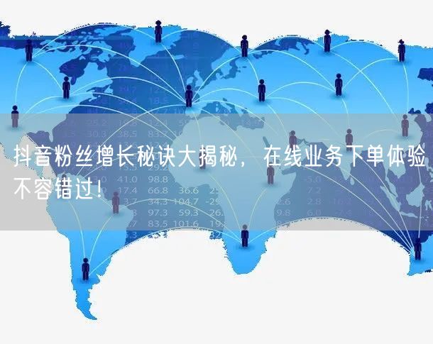 抖音粉丝增长秘诀大揭秘，在线业务下单体验不容错过！