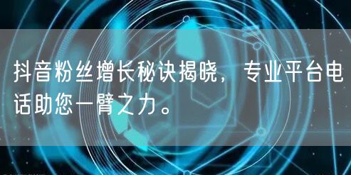 抖音粉丝增长秘诀揭晓，专业平台电话助您一臂之力。