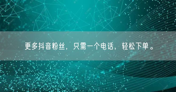 更多抖音粉丝，只需一个电话，轻松下单。