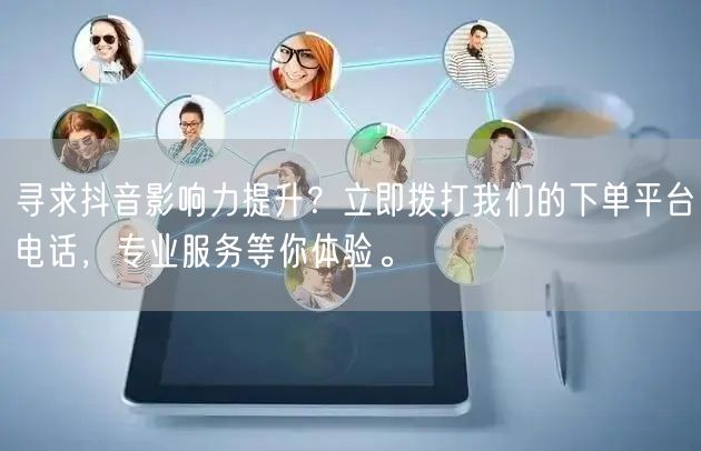 寻求抖音影响力提升？立即拨打我们的下单平台电话，专业服务等你体验。